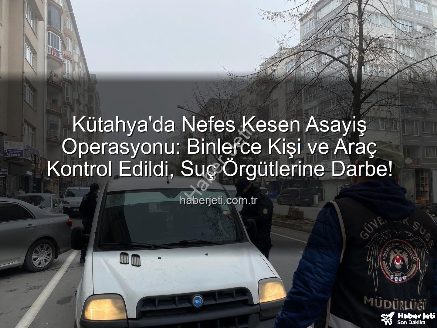 Kütahya asayiş uygulaması - Kütahya'da Nefes Kesen Asayiş Operasyonu: Binlerce Kişi ve Araç Kontrol Edildi, Suç Örgütlerine Darbe!