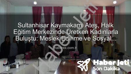 Sultanhisar Kaymakamı Halk Eğitim Kursiyerleriyle Buluştu: Mesleki Eğitim ve Sosyal Katılım Vurgusu