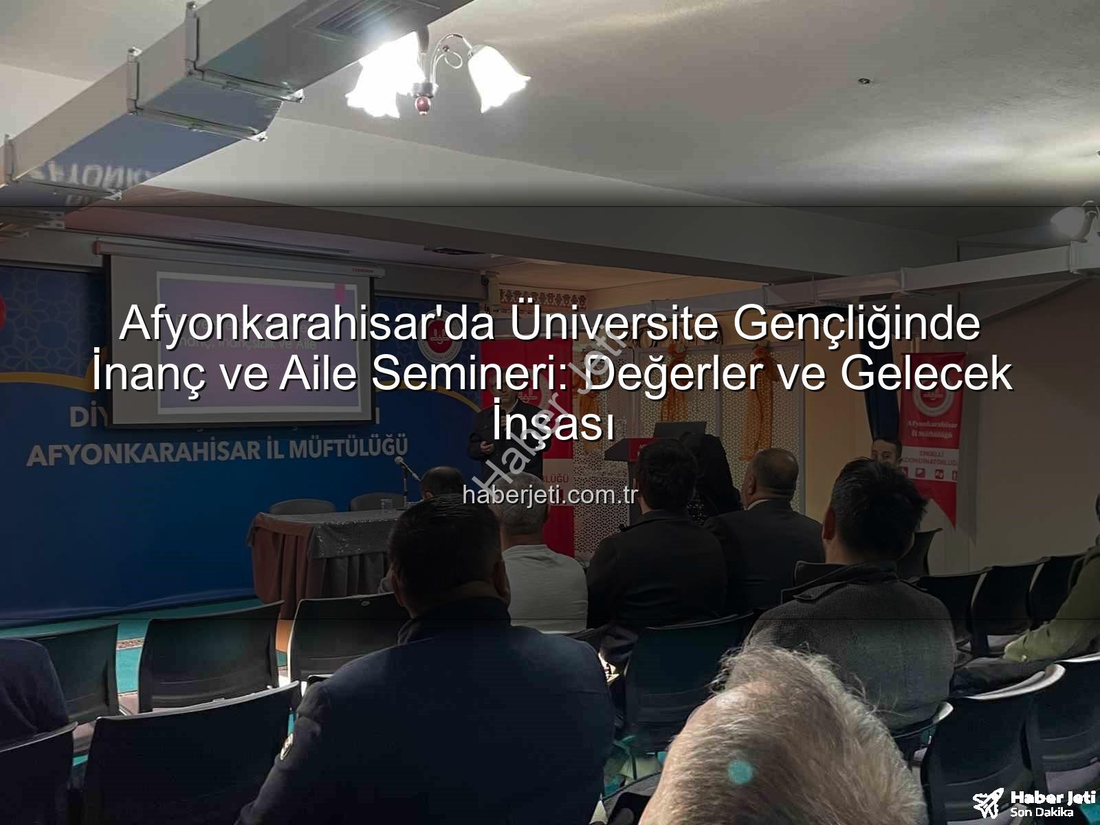 Üniversite Gençliğinde İnanç ve Aile - Afyonkarahisar'da Üniversite Gençliğinde İnanç ve Aile Semineri: Değerler ve Gelecek İnşası