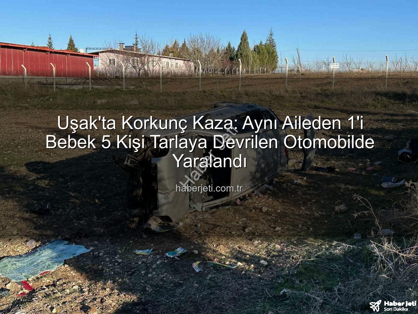 Uşak trafik kazası - Uşak'ta Korkunç Kaza: Aynı Aileden 1'i Bebek 5 Kişi Tarlaya Devrilen Otomobilde Yaralandı