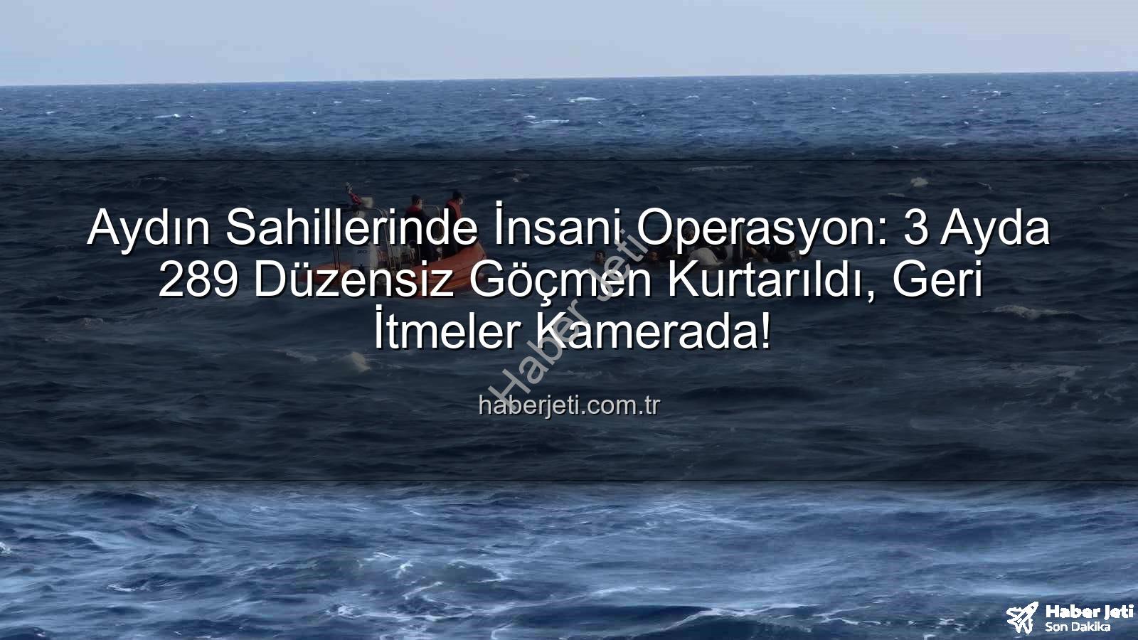 düzensiz göçmen - Aydın Sahillerinde İnsani Operasyon: 3 Ayda 289 Düzensiz Göçmen Kurtarıldı, Geri İtmeler Kamerada!