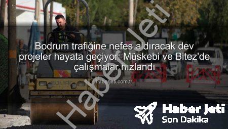 Bodrum trafiğine nefes aldıracak dev projeler hayata geçiyor: Müskebi ve Bitez’de çalışmalar hızlandı