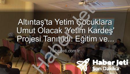 Altıntaş’ta Yetim Çocuklara Umut Olacak ‘Yetim Kardeş’ Projesi Tanıtıldı: Eğitim ve Destek Odaklı Buluşma