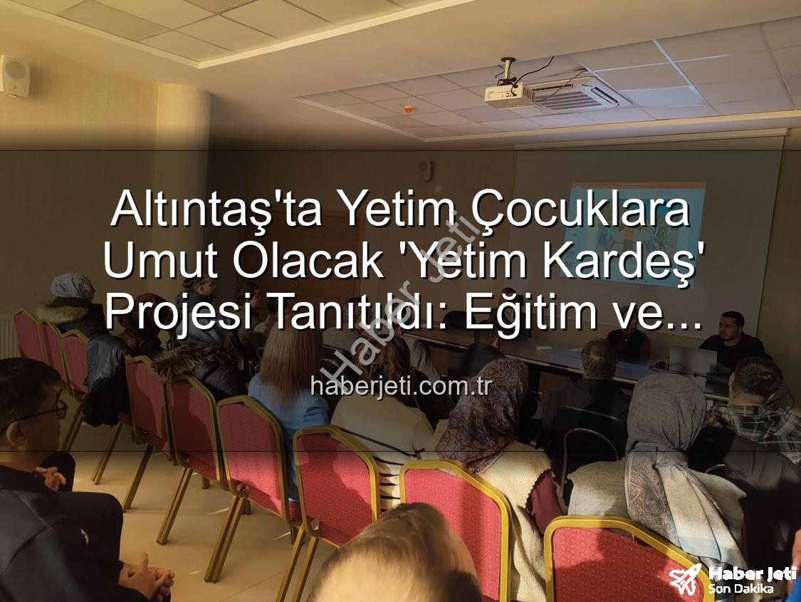 Yetim Kardeş Projesi - Altıntaş'ta Yetim Çocuklara Umut Olacak 'Yetim Kardeş' Projesi Tanıtıldı: Eğitim ve Destek Odaklı Buluşma