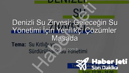 Denizli Su Zirvesi: Geleceğin Su Yönetimi İçin Yenilikçi Çözümler Masada