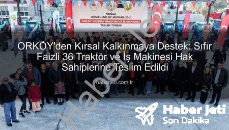ORKÖY’den Kırsal Kalkınmaya Destek: Sıfır Faizli 36 Traktör ve İş Makinesi Hak Sahiplerine Teslim Edildi