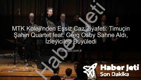 MTK Koleji’nden Eşsiz Caz Ziyafeti: Timuçin Şahin Quartet feat. Greg Osby Sahne Aldı, İzleyicileri Büyüledi