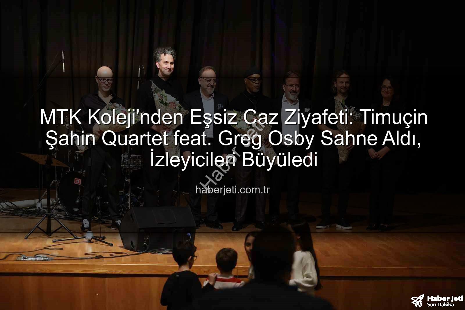MTK Koleji caz konseri - MTK Koleji'nden Eşsiz Caz Ziyafeti: Timuçin Şahin Quartet feat. Greg Osby Sahne Aldı, İzleyicileri Büyüledi