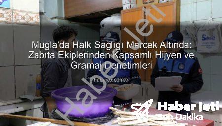 Muğla’da Halk Sağlığı Önceliği: Zabıta Ekiplerinden Kapsamlı Hijyen ve Gramaj Denetimleri