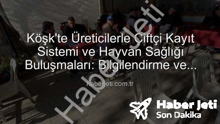 Köşk’te Üreticilerle Çiftçi Kayıt Sistemi ve Hayvan Sağlığı Buluşmaları: Bilgilendirme ve Çözüm Odaklı Yaklaşım