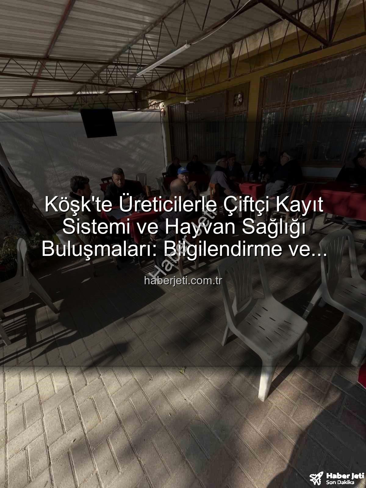 ÇKS ve hayvan hastalıkları - Köşk'te Üreticilerle Çiftçi Kayıt Sistemi ve Hayvan Sağlığı Buluşmaları: Bilgilendirme ve Çözüm Odaklı Yaklaşım
