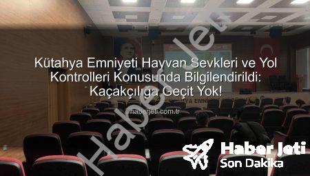 Kütahya Emniyeti Hayvan Sevkleri ve Yol Kontrolleri Konusunda Bilgilendirildi: Kaçakçılığa Geçit Yok!