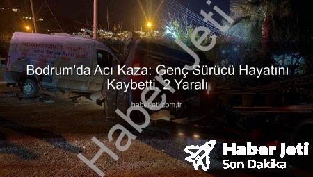 Bodrum’da Acı Kaza: Genç Sürücü Hayatını Kaybetti, 2 Yaralı
