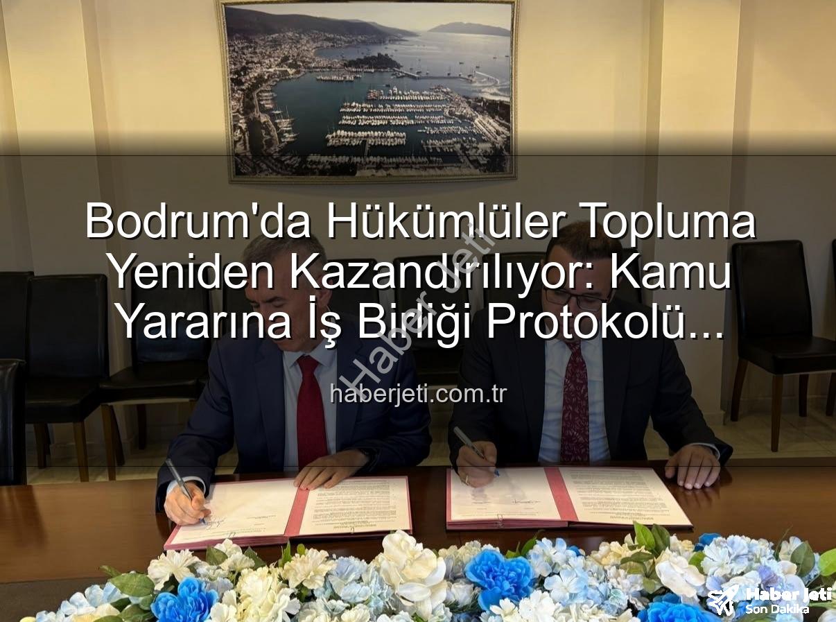 kamu yararına iş - Bodrum'da Hükümlüler Topluma Yeniden Kazandırılıyor: Kamu Yararına İş Birliği Protokolü İmzalandı