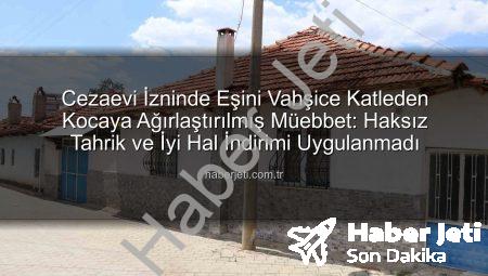 Cezaevi İzninde Eşini Vahşice Katleden Kocaya Ağırlaştırılmış Müebbet: Haksız Tahrik ve İyi Hal İndirimi Uygulanmadı
