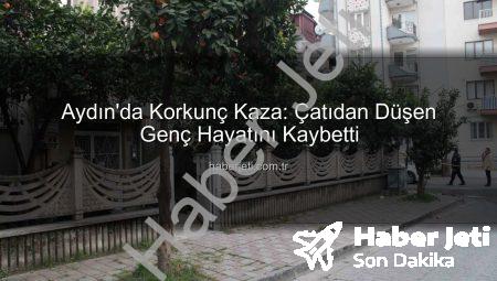 Aydın’da Korkunç Kaza: Çatıdan Düşen Genç Hayatını Kaybetti